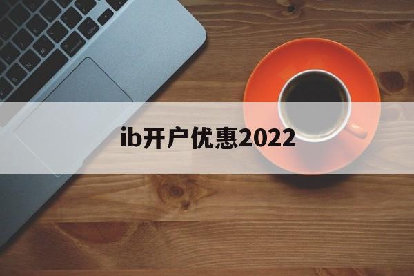 ib开户优惠2022(免疫共沉淀中ipib分别表示)